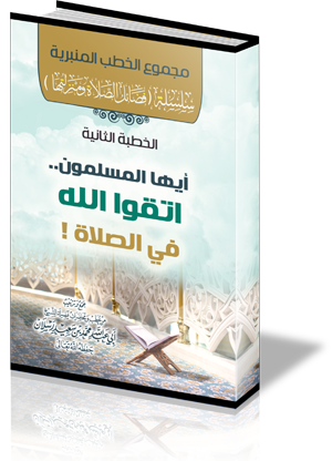 سلسلة ( فضائل الصلاة ومنزلتها ) : الخطبة الثانية : أيها المسلمون .. اتقوا الله في الصلاة