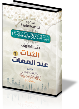 سلسلة ( ذكر الموت وما بعده ) : الخطبة الأولى : الثبات عند الممات